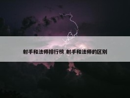 射手和法师排行榜 射手和法师的区别