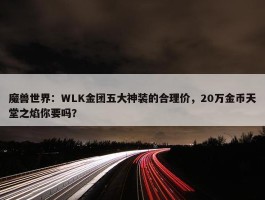 魔兽世界：WLK金团五大神装的合理价，20万金币天堂之焰你要吗？