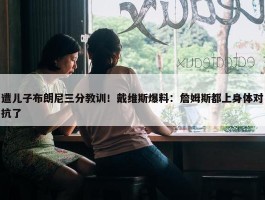 遭儿子布朗尼三分教训！戴维斯爆料：詹姆斯都上身体对抗了