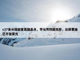 s37各分路避雷英雄盘点，李元芳彻底放弃，达摩曹操已不复荣光