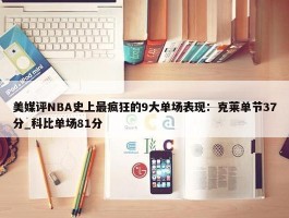 美媒评NBA史上最疯狂的9大单场表现：克莱单节37分_科比单场81分