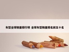 车型全球销量排行榜 全球车型销量排名前五十名