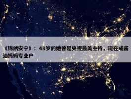 《锦绣安宁》：48岁的她曾是央视最美主持，现在成酱油妈妈专业户