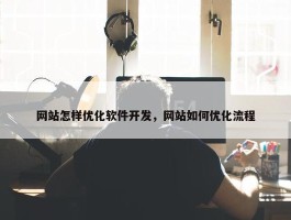 网站怎样优化软件开发，网站如何优化流程