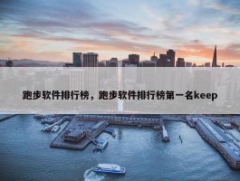 跑步软件排行榜，跑步软件排行榜第一名keep