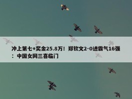 冲上第七+奖金25.8万！郑钦文2-0进霸气16强：中国女网三喜临门