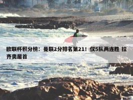 欧联杯积分榜：曼联2分排名第21！仅5队两连胜 拉齐奥居首