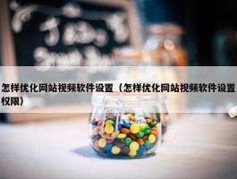 怎样优化网站视频软件设置（怎样优化网站视频软件设置权限）