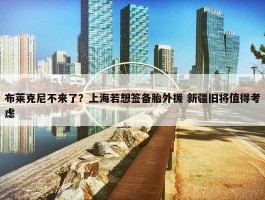 布莱克尼不来了？上海若想签备胎外援 新疆旧将值得考虑