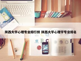 陕西大学心理专业排行榜 陕西大学心理学专业排名