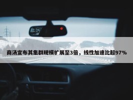 商汤宣布其集群规模扩展至3倍，线性加速比超97%