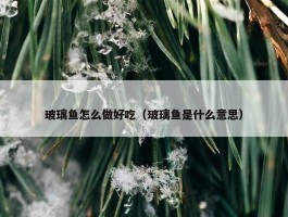 玻璃鱼怎么做好吃（玻璃鱼是什么意思）