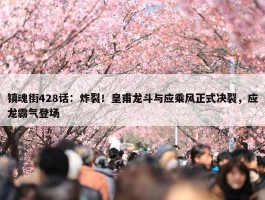 镇魂街428话：炸裂！皇甫龙斗与应乘风正式决裂，应龙霸气登场