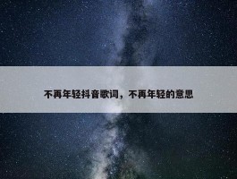 不再年轻抖音歌词，不再年轻的意思