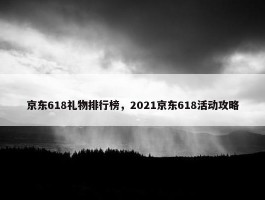 京东618礼物排行榜，2021京东618活动攻略