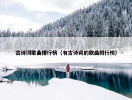 古诗词歌曲排行榜（有古诗词的歌曲排行榜）