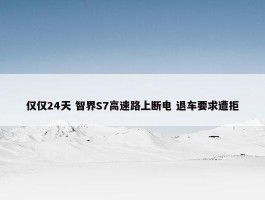 仅仅24天 智界S7高速路上断电 退车要求遭拒