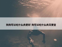 狗狗可以吃什么肉更好 狗可以吃什么肉又便宜