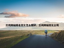 兰州网站排名优化怎么做好，兰州网站优化公司