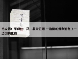 热议药厂平拜仁：药厂非常丑陋 一边倒的裁判避免了一边倒的比赛