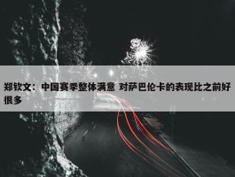 郑钦文：中国赛季整体满意 对萨巴伦卡的表现比之前好很多