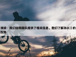 澳波：我们给韩国队提供了相关信息，他们了解孙兴慜的伤势