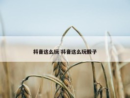 抖音这么玩 抖音这么玩骰子