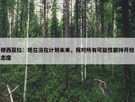 穆西亚拉：现在没在计划未来，我对所有可能性都持开放态度