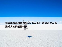 苏姿丰等亮相联想Tech World：我们正进入最激动人心的创新时代