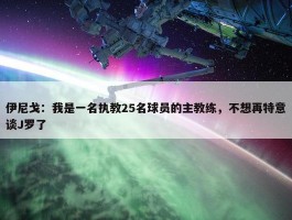 伊尼戈：我是一名执教25名球员的主教练，不想再特意谈J罗了