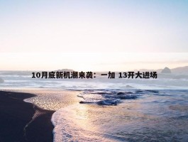 10月底新机潮来袭：一加 13开大进场