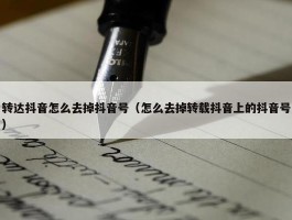 转达抖音怎么去掉抖音号（怎么去掉转载抖音上的抖音号）