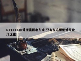 61+11+10外援重回老东家 只有在这里他才是北境之王