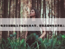 布泽尔双胞胎儿子加盟杜克大学，哥哥高居明年选秀第二