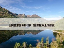 全国整形医生排行榜（整形医生全国排名）