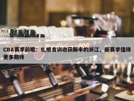 CBA赛季前瞻：扎根青训收获颇丰的浙江，新赛季值得更多期待