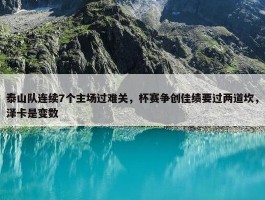 泰山队连续7个主场过难关，杯赛争创佳绩要过两道坎，泽卡是变数