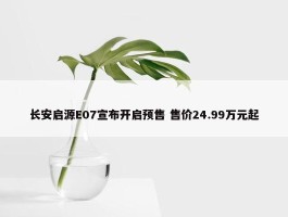 长安启源E07宣布开启预售 售价24.99万元起