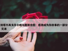 双塔不再戈贝尔晒与唐斯合照：感激成为你故事的一部分 兄弟