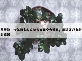 费德勒：今年阿卡和辛纳各夺两个大满贯，网球正迎来新老交替