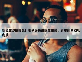 新英雄沙僧曝光！姜子牙传说限定来袭，弈星迎来KPL皮肤