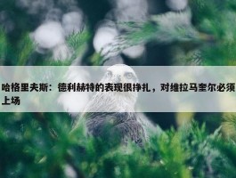 哈格里夫斯：德利赫特的表现很挣扎，对维拉马奎尔必须上场