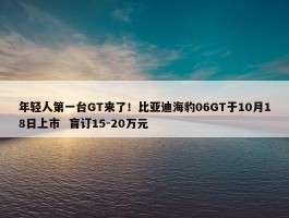 年轻人第一台GT来了！比亚迪海豹06GT于10月18日上市  盲订15-20万元