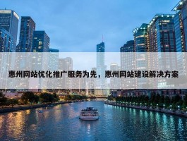 惠州网站优化推广服务为先，惠州网站建设解决方案