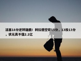 活塞18分逆转雄鹿！利拉德空砍15分，13投13分，状元真不值2.2亿