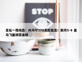 足坛一夜动态：内马尔370天后复出！新月5-4 皇马飞翼将获金球