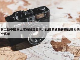 第二位中国本土球员加盟篮网，此前易建联曾在此效力两个赛季