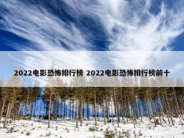 2022电影恐怖排行榜 2022电影恐怖排行榜前十