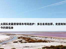 火箭队史最常穿球衣号码出炉：多位名将选择，史密斯如今仍穿在身