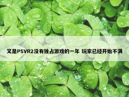 又是PSVR2没有独占游戏的一年 玩家已经开始不满